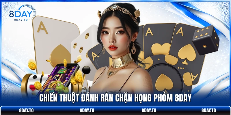 Hướng Dẫn Thủ Thuật Đánh Phỏm 8DAY Ăn Đậm Ngay Từ Vòng Đầu 3 Chiến thuật đánh rắn chặn họng Phỏm 8DAY